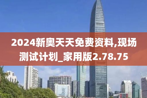 2024新奥天天免费资料,现场测试计划_家用版2.78.75
