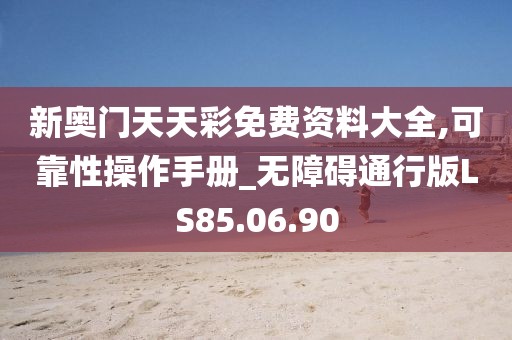 新奥门天天彩免费资料大全,可靠性操作手册_无障碍通行版LS85.06.90