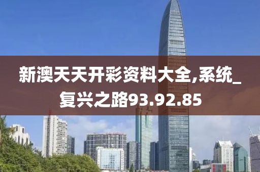 新澳天天开彩资料大全,系统_复兴之路93.92.85