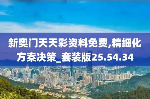 新奥门天天彩资料免费,精细化方案决策_套装版25.54.34