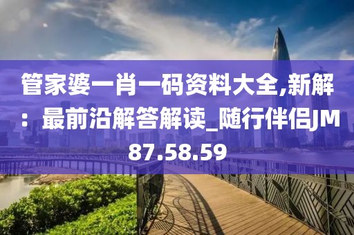 管家婆一肖一码资料大全,新解：最前沿解答解读_随行伴侣JM87.58.59