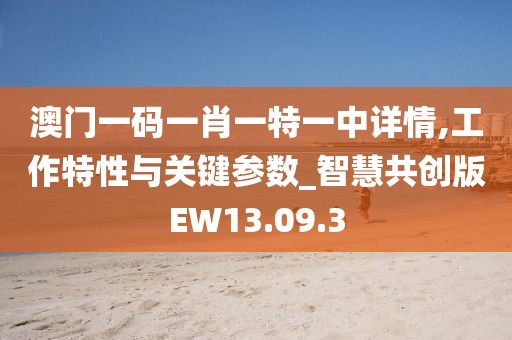澳门一码一肖一特一中详情,工作特性与关键参数_智慧共创版EW13.09.3