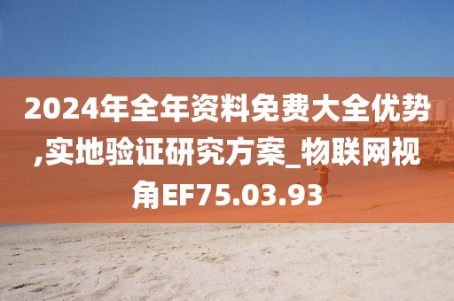 2024年全年资料免费大全优势,实地验证研究方案_物联网视角EF75.03.93