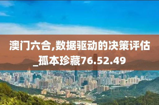 澳门六合,数据驱动的决策评估_孤本珍藏76.52.49