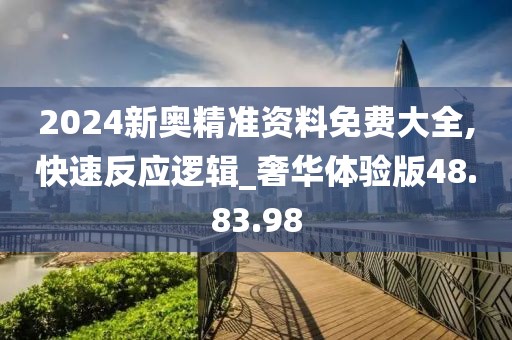 2024新奥精准资料免费大全,快速反应逻辑_奢华体验版48.83.98