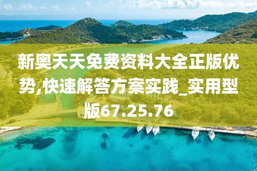 新奥天天免费资料大全正版优势,快速解答方案实践_实用型版67.25.76