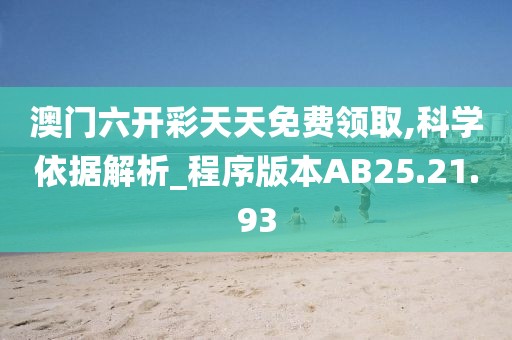 澳门六开彩天天免费领取,科学依据解析_程序版本AB25.21.93