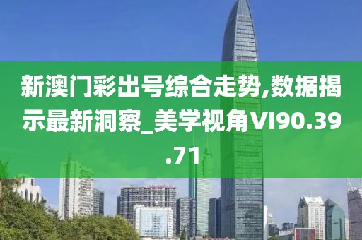 新澳门彩出号综合走势,数据揭示最新洞察_美学视角VI90.39.71