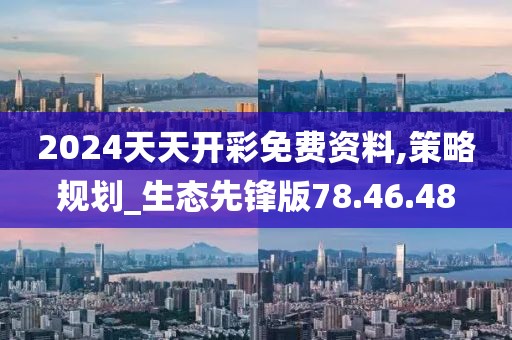 2024天天开彩免费资料,策略规划_生态先锋版78.46.48