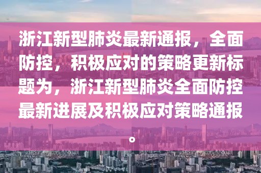 浙江新型肺炎最新通报，全面防控，积极应对的策略更新标题为，浙江新型肺炎全面防控最新进展及积极应对策略通报。