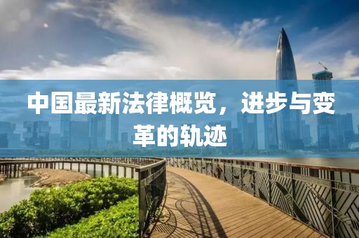 中国最新法律概览，进步与变革的轨迹