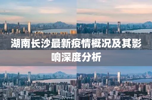 湖南长沙最新疫情概况及其影响深度分析