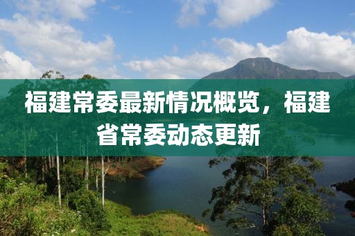 福建常委最新情况概览，福建省常委动态更新