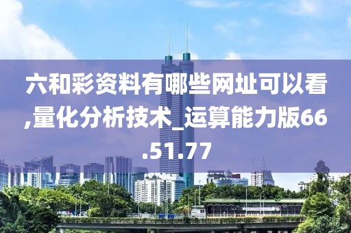 六和彩资料有哪些网址可以看,量化分析技术_运算能力版66.51.77