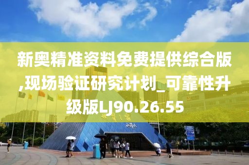 新奥精准资料免费提供综合版,现场验证研究计划_可靠性升级版LJ90.26.55