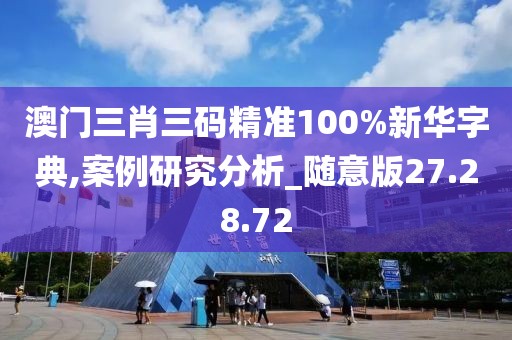 澳门三肖三码精准100%新华字典,案例研究分析_随意版27.28.72