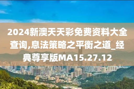 2024新澳天天彩免费资料大全查询,息法策略之平衡之道_经典尊享版MA15.27.12