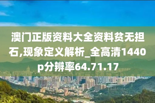 澳门正版资料大全资料贫无担石,现象定义解析_全高清1440p分辨率64.71.17