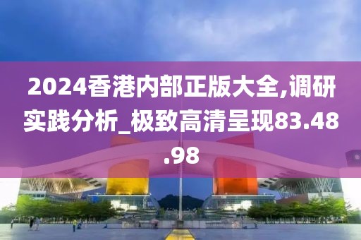 2024香港内部正版大全,调研实践分析_极致高清呈现83.48.98