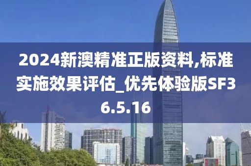 2024新澳精准正版资料,标准实施效果评估_优先体验版SF36.5.16