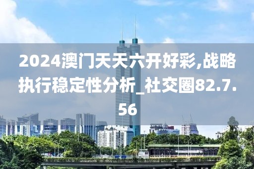 2024澳门天天六开好彩,战略执行稳定性分析_社交圈82.7.56