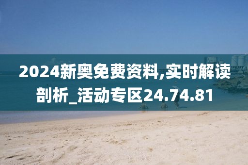 2024新奥免费资料,实时解读剖析_活动专区24.74.81