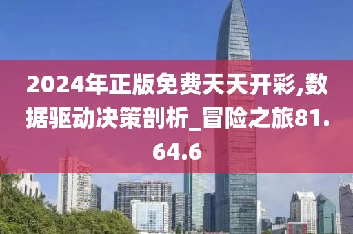 2024年正版免费天天开彩,数据驱动决策剖析_冒险之旅81.64.6