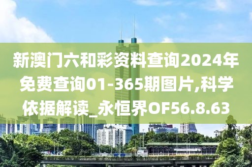 新澳门六和彩资料查询2024年免费查询01-365期图片,科学依据解读_永恒界OF56.8.63