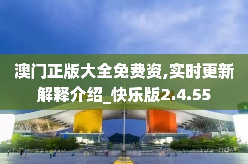澳门正版大全免费资,实时更新解释介绍_快乐版2.4.55