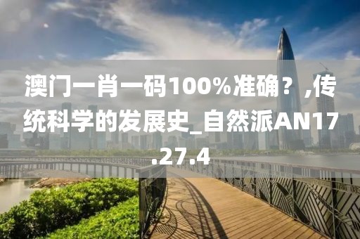 澳门一肖一码100%准确？,传统科学的发展史_自然派AN17.27.4