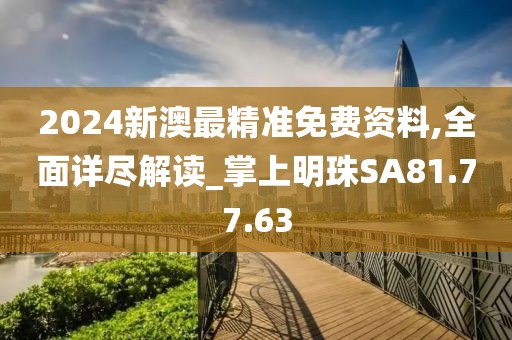 2024新澳最精准免费资料,全面详尽解读_掌上明珠SA81.77.63