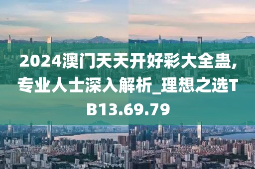 2024澳门天天开好彩大全蛊,专业人士深入解析_理想之选TB13.69.79