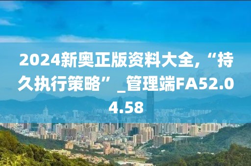 2024新奥正版资料大全,“持久执行策略”_管理端FA52.04.58