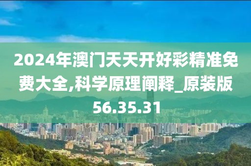 2024年澳门天天开好彩精准免费大全,科学原理阐释_原装版56.35.31