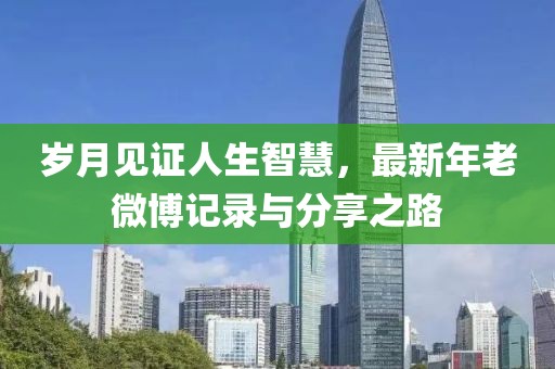 岁月见证人生智慧，最新年老微博记录与分享之路