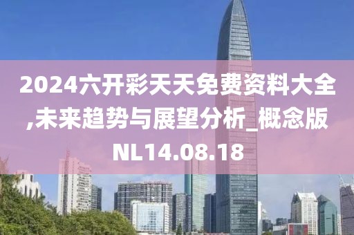 2024六开彩天天免费资料大全,未来趋势与展望分析_概念版NL14.08.18