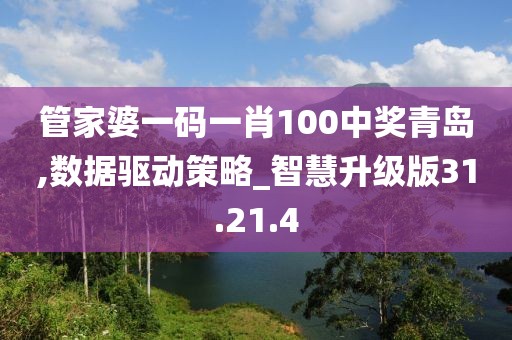 管家婆一码一肖100中奖青岛,数据驱动策略_智慧升级版31.21.4
