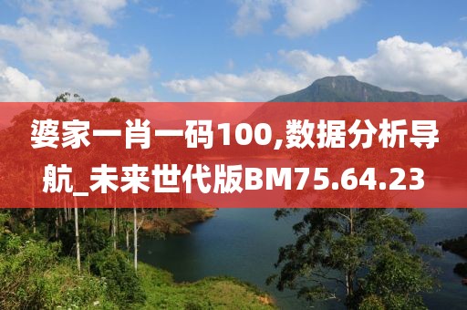 婆家一肖一码100,数据分析导航_未来世代版BM75.64.23