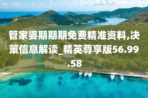 管家婆期期期免费精准资料,决策信息解读_精英尊享版56.99.58