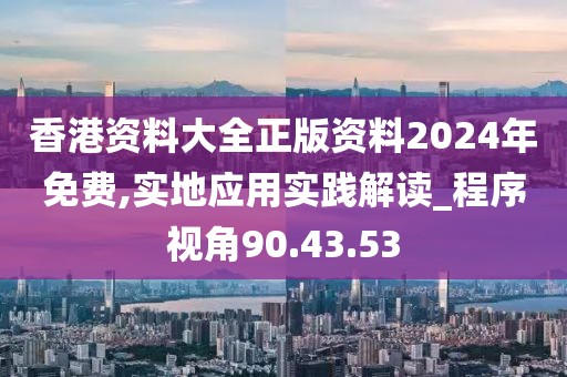 香港资料大全正版资料2024年免费,实地应用实践解读_程序视角90.43.53