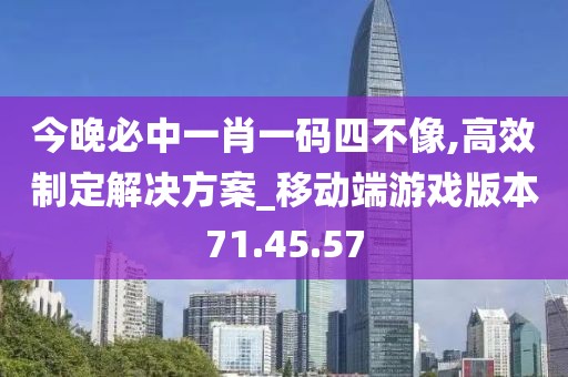 今晚必中一肖一码四不像,高效制定解决方案_移动端游戏版本71.45.57