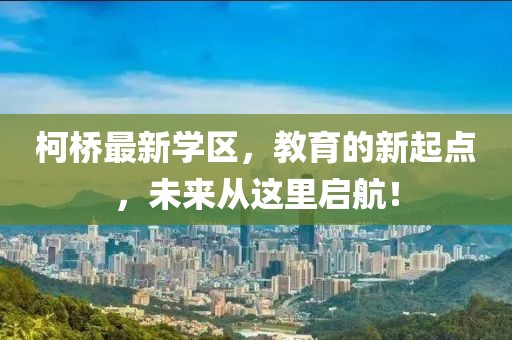柯桥最新学区，教育的新起点，未来从这里启航！