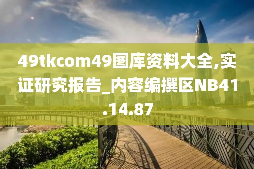 49tkcom49图库资料大全,实证研究报告_内容编撰区NB41.14.87