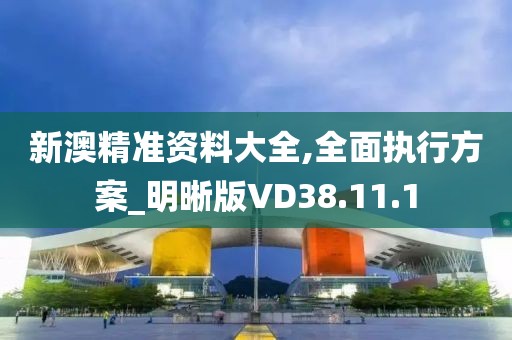 新澳精准资料大全,全面执行方案_明晰版VD38.11.1