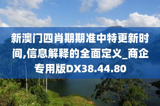 新澳门四肖期期准中特更新时间,信息解释的全面定义_商企专用版DX38.44.80
