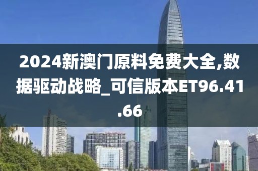 2024新澳门原料免费大全,数据驱动战略_可信版本ET96.41.66