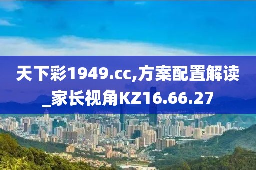天下彩1949.cc,方案配置解读_家长视角KZ16.66.27