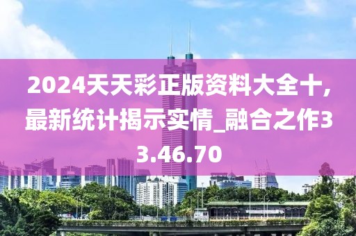 2024天天彩正版资料大全十,最新统计揭示实情_融合之作33.46.70