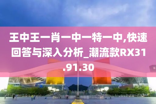王中王一肖一中一特一中,快速回答与深入分析_潮流款RX31.91.30