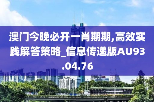 澳门今晚必开一肖期期,高效实践解答策略_信息传递版AU93.04.76